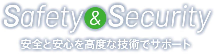 Safety & Security　安全と安心を高度な技術でサポート